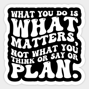 What you do is what matters, not what you think or say or plan, Inspirational words. Sticker